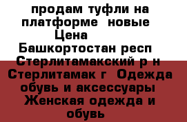 продам туфли на платформе, новые › Цена ­ 290 - Башкортостан респ., Стерлитамакский р-н, Стерлитамак г. Одежда, обувь и аксессуары » Женская одежда и обувь   